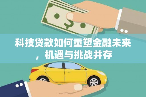 佳木斯科技贷款如何重塑金融未来，机遇与挑战并存