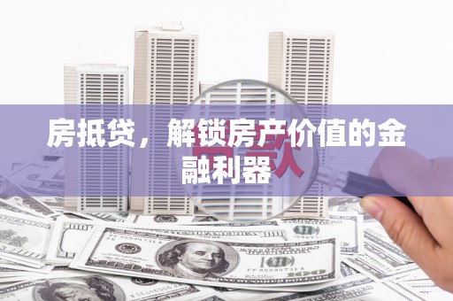 佳木斯房抵贷，解锁房产价值的金融利器