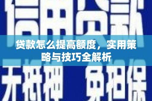 佳木斯贷款怎么提高额度，实用策略与技巧全解析