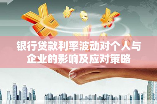 佳木斯银行贷款利率波动对个人与企业的影响及应对策略