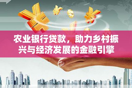 佳木斯农业银行贷款，助力乡村振兴与经济发展的金融引擎