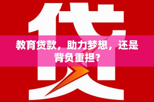 佳木斯教育贷款，助力梦想，还是背负重担？