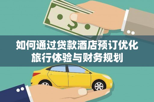 佳木斯如何通过贷款酒店预订优化旅行体验与财务规划