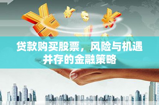 佳木斯贷款购买股票，风险与机遇并存的金融策略
