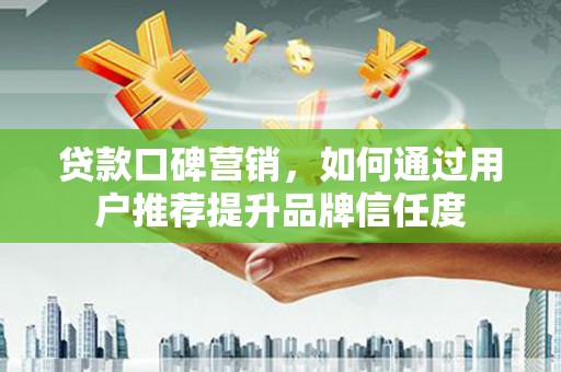 佳木斯贷款口碑营销，如何通过用户推荐提升品牌信任度