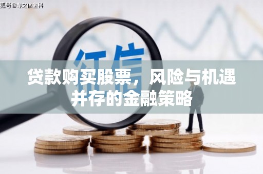 佳木斯贷款购买股票，风险与机遇并存的金融策略