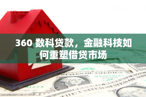 佳木斯360 数科贷款，金融科技如何重塑借贷市场