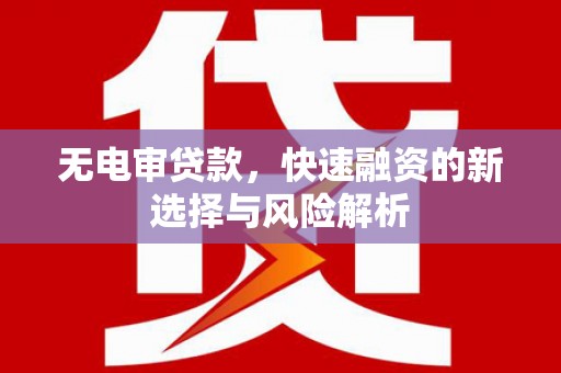 佳木斯无电审贷款，快速融资的新选择与风险解析