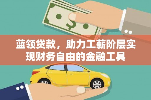 佳木斯蓝领贷款，助力工薪阶层实现财务自由的金融工具