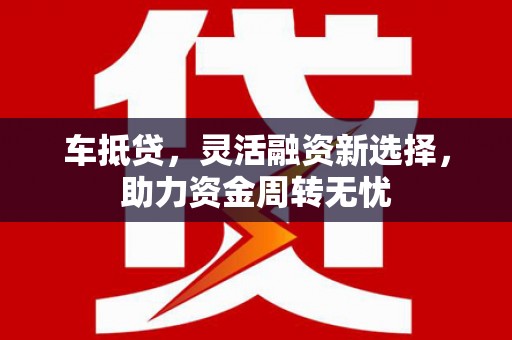 佳木斯车抵贷，灵活融资新选择，助力资金周转无忧