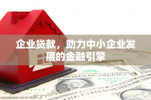 佳木斯企业贷款，助力中小企业发展的金融引擎