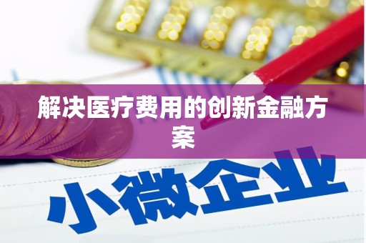 佳木斯解决医疗费用的创新金融方案