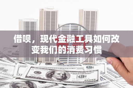 佳木斯借呗，现代金融工具如何改变我们的消费习惯