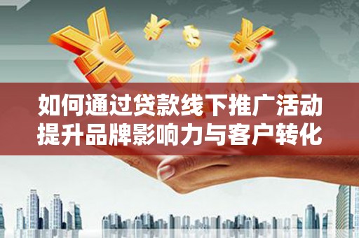 佳木斯如何通过贷款线下推广活动提升品牌影响力与客户转化率