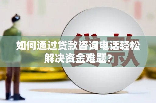 佳木斯如何通过贷款咨询电话轻松解决资金难题？