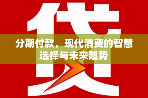 佳木斯分期付款，现代消费的智慧选择与未来趋势