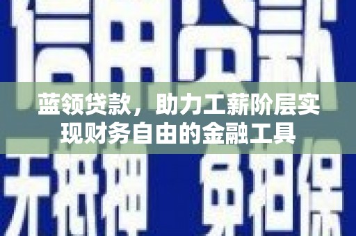 佳木斯蓝领贷款，助力工薪阶层实现财务自由的金融工具