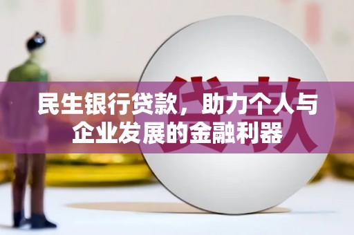 佳木斯民生银行贷款，助力个人与企业发展的金融利器