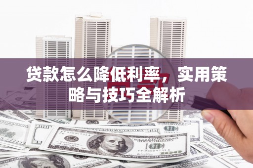 佳木斯贷款怎么降低利率，实用策略与技巧全解析