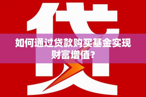 佳木斯如何通过贷款购买基金实现财富增值？