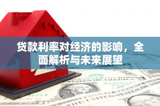 佳木斯贷款利率对经济的影响，全面解析与未来展望