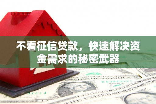 佳木斯不看征信贷款，快速解决资金需求的秘密武器
