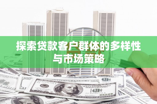 佳木斯探索贷款客户群体的多样性与市场策略