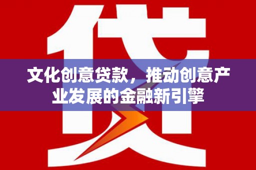 佳木斯文化创意贷款，推动创意产业发展的金融新引擎