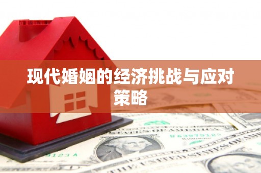 佳木斯现代婚姻的经济挑战与应对策略