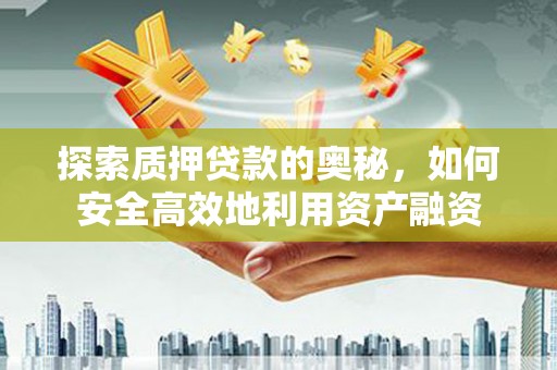 佳木斯探索质押贷款的奥秘，如何安全高效地利用资产融资