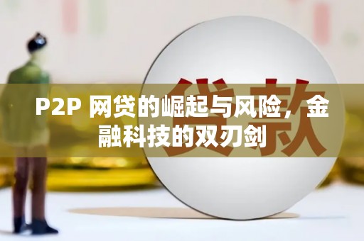 佳木斯P2P 网贷的崛起与风险，金融科技的双刃剑