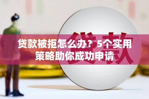 佳木斯贷款被拒怎么办？5个实用策略助你成功申请