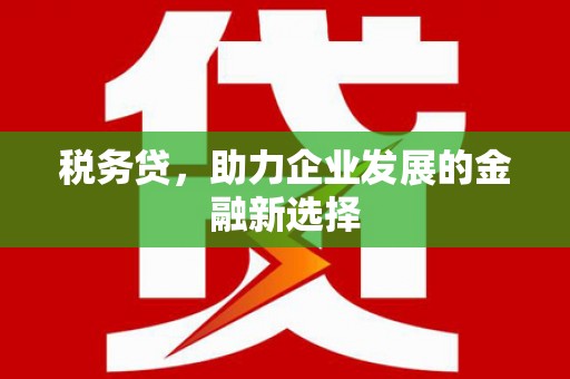 佳木斯税务贷，助力企业发展的金融新选择