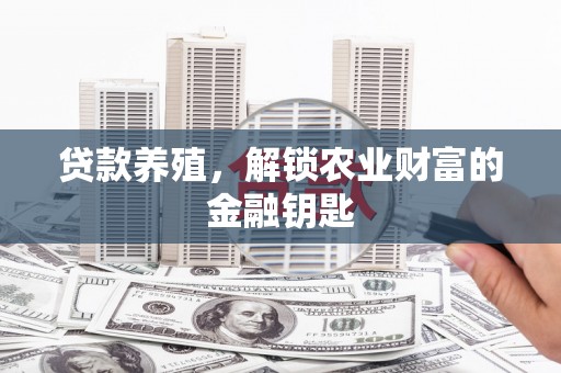 佳木斯贷款养殖，解锁农业财富的金融钥匙