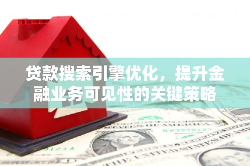 佳木斯贷款搜索引擎优化，提升金融业务可见性的关键策略