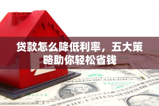 佳木斯贷款怎么降低利率，五大策略助你轻松省钱