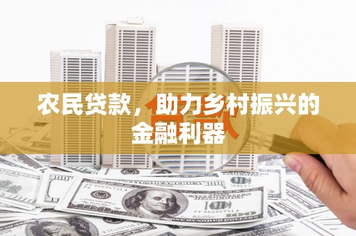 佳木斯农民贷款，助力乡村振兴的金融利器