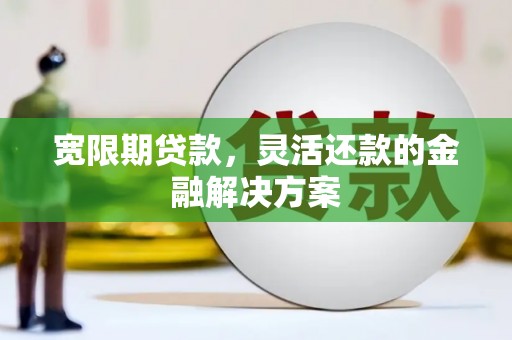 佳木斯宽限期贷款，灵活还款的金融解决方案