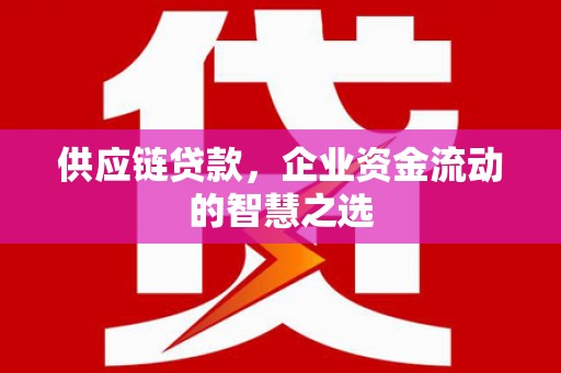 佳木斯供应链贷款，企业资金流动的智慧之选