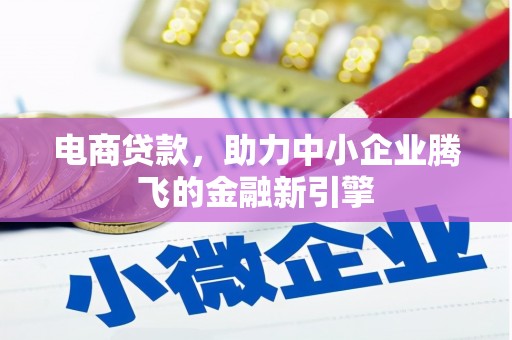 佳木斯电商贷款，助力中小企业腾飞的金融新引擎