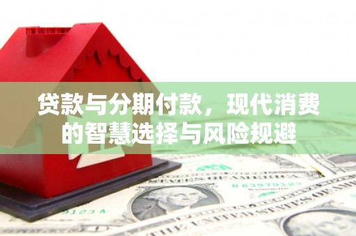 佳木斯贷款与分期付款，现代消费的智慧选择与风险规避