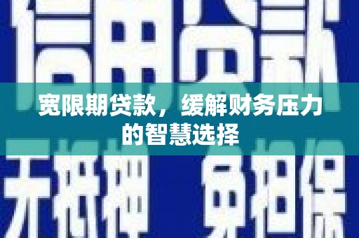 佳木斯宽限期贷款，缓解财务压力的智慧选择