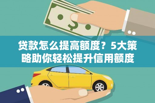 佳木斯贷款怎么提高额度？5大策略助你轻松提升信用额度