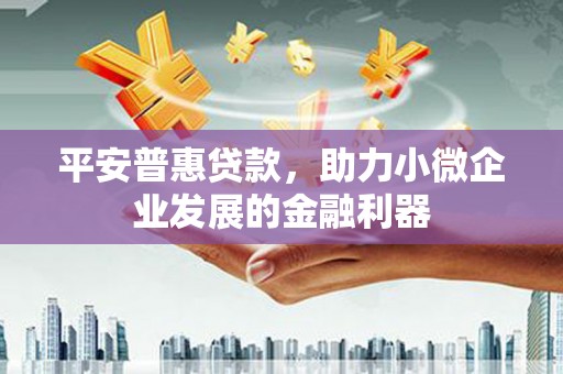 佳木斯平安普惠贷款，助力小微企业发展的金融利器