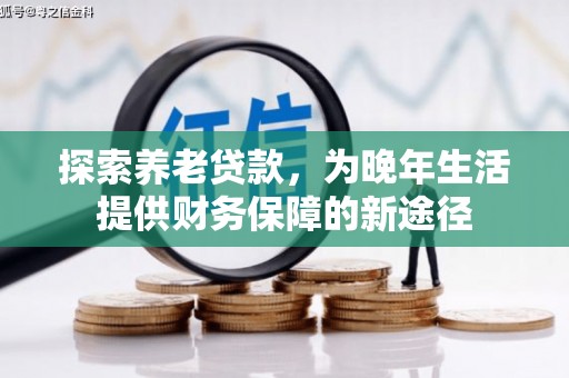 佳木斯探索养老贷款，为晚年生活提供财务保障的新途径