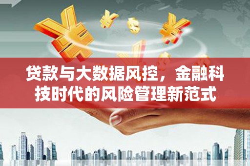 佳木斯贷款与大数据风控，金融科技时代的风险管理新范式