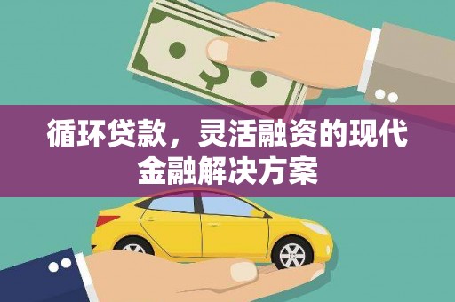 佳木斯循环贷款，灵活融资的现代金融解决方案