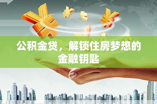佳木斯公积金贷，解锁住房梦想的金融钥匙