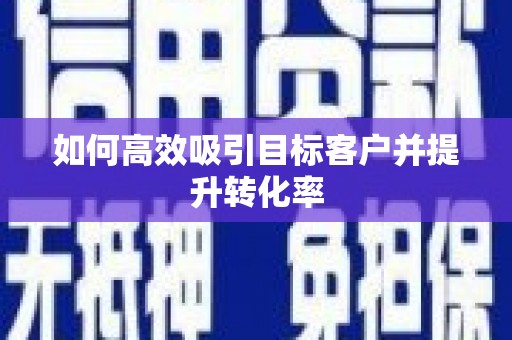 佳木斯如何高效吸引目标客户并提升转化率
