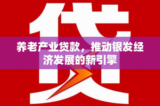 佳木斯养老产业贷款，推动银发经济发展的新引擎